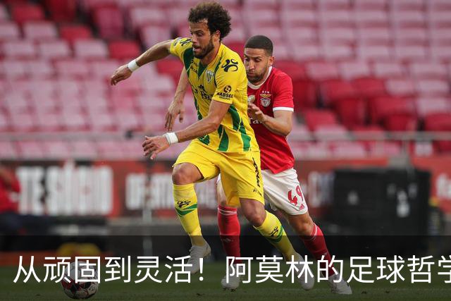 从顽固到灵活！阿莫林的足球哲学大翻转